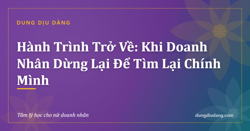 Hành Trình Trở Về: Khi Doanh Nhân Dừng Lại Để Tìm Lại Chính Mình