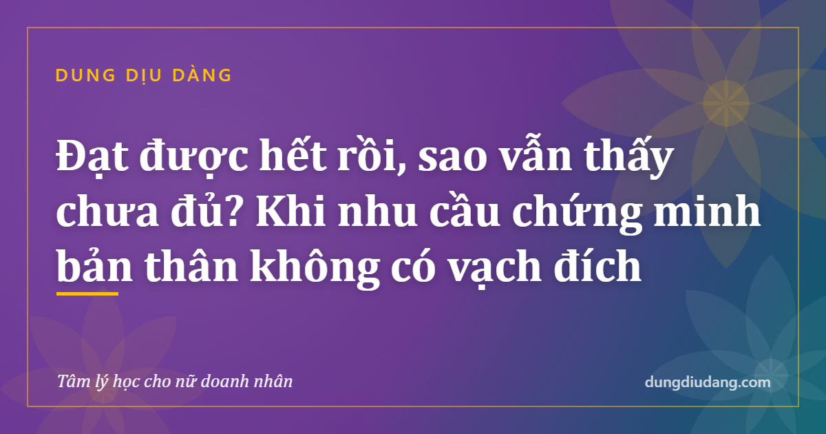 Đạt được hết rồi, sao vẫn thấy chưa đủ? Khi nhu cầu chứng minh bản thân không có vạch đích