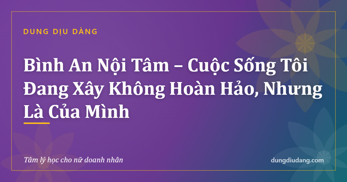 Bình An Nội Tâm - Cuộc Sống Tôi Đang Xây Không Hoàn Hảo, Nhưng Là Của Mình