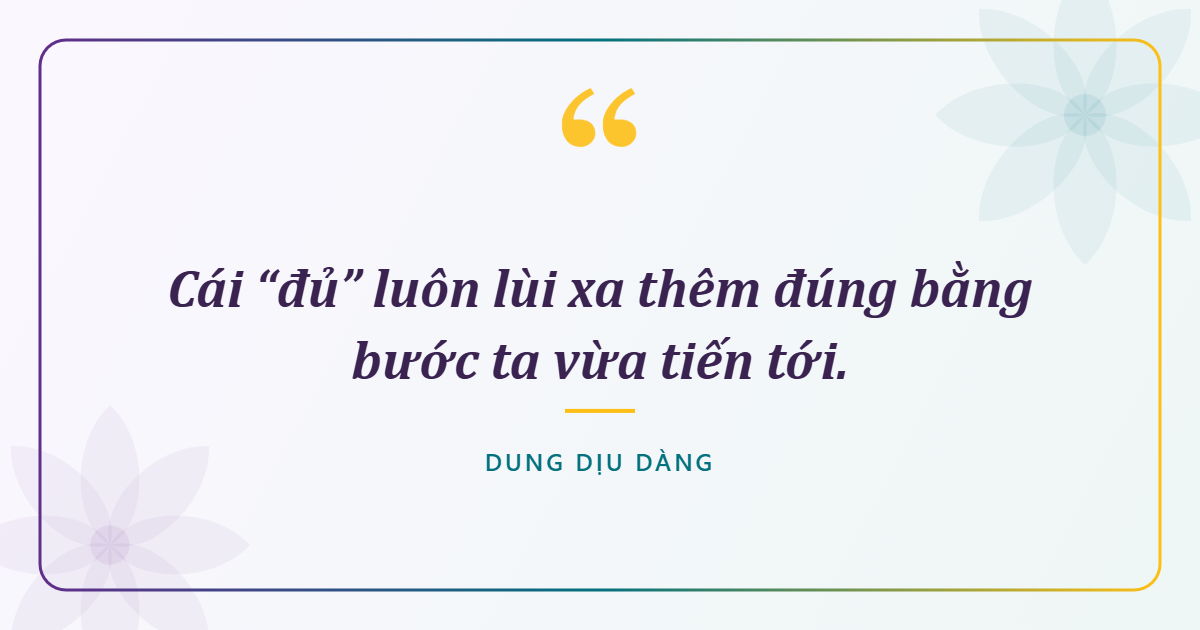 Cái “đủ” luôn lùi xa thêm đúng bằng bước ta vừa tiến tới.