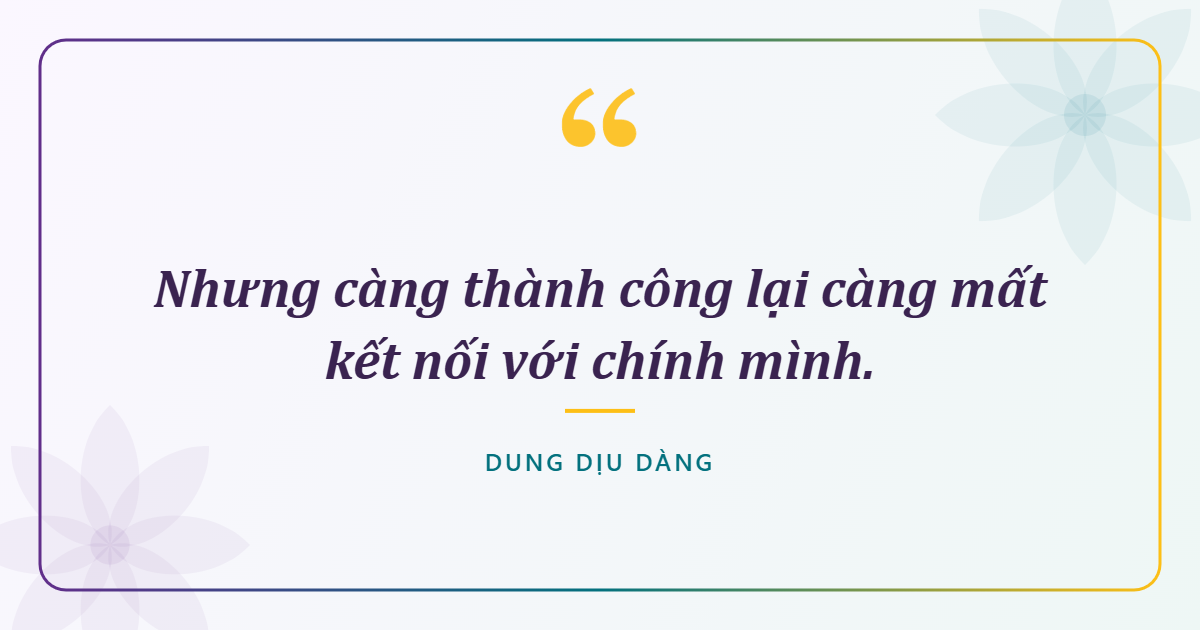 Nhưng càng thành công lại càng mất kết nối với chính mình.