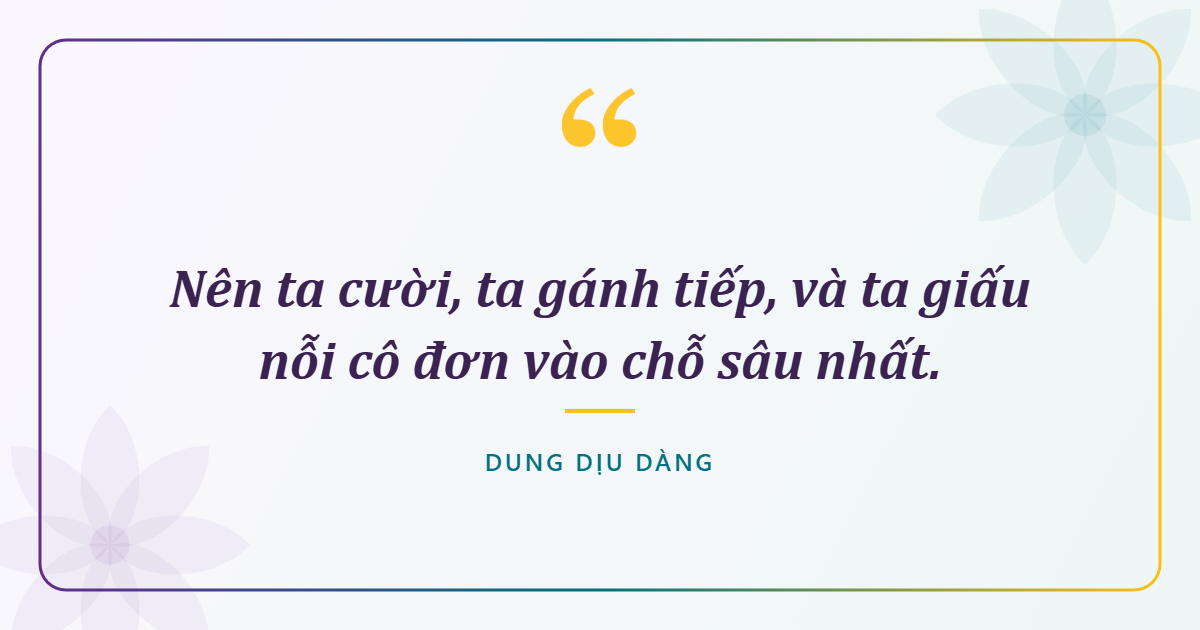 Nên ta cười, ta gánh tiếp, và ta giấu nỗi cô đơn vào chỗ sâu nhất.