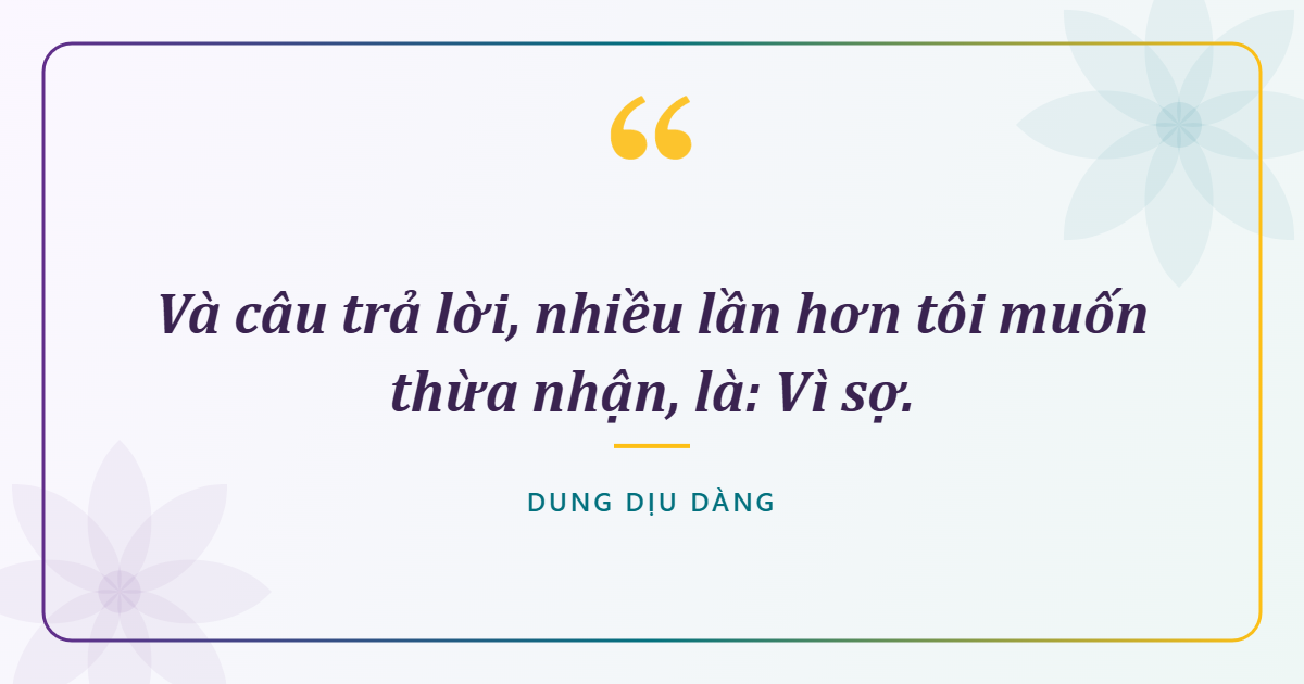 Và câu trả lời, nhiều lần hơn tôi muốn thừa nhận, là: Vì sợ.